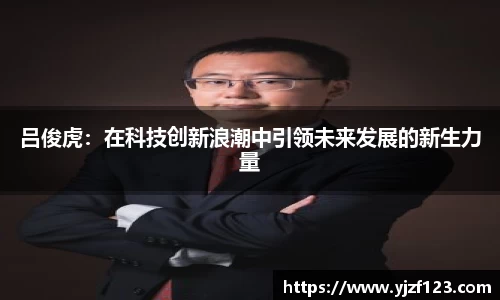 吕俊虎：在科技创新浪潮中引领未来发展的新生力量