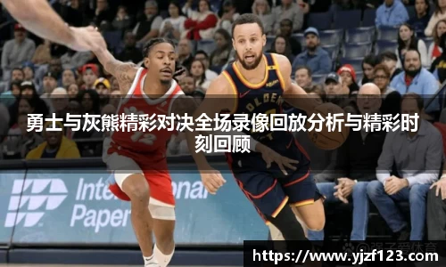 勇士与灰熊精彩对决全场录像回放分析与精彩时刻回顾