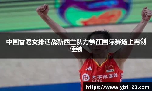 中国香港女排迎战新西兰队力争在国际赛场上再创佳绩