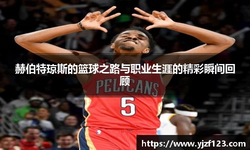 赫伯特琼斯的篮球之路与职业生涯的精彩瞬间回顾