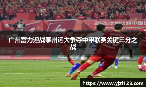 广州富力迎战泰州远大争夺中甲联赛关键三分之战